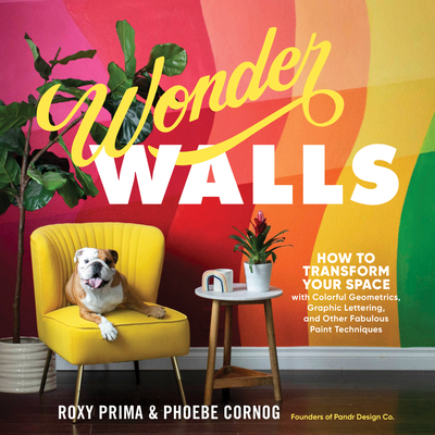 Wonder Walls: How to Transform Your Space with Colorful Geometrics, Graphic Lettering, and Other Fabulous Paint Techniques - Cornog, Phoebe, and Prima, Roxy