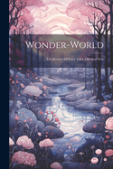 Wonder-world: A Collection Of Fairy Tales, Old And New