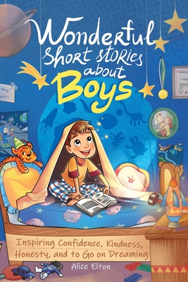 Wonderful Short Stories About Boys: Inspiring Confidence, Kindness, Honesty, and to Go on Dreaming - Elton, Alice