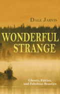 Wonderful Strange: Ghosts, Fairies and Fabulous Beasties of Newfoundland and Labrador - 