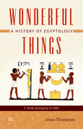 Wonderful Things: A History of Egyptology, Volume 1: From Antiquity to 1881