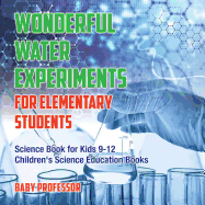 Wonderful Water Experiments for Elementary Students - Science Book for Kids 9-12 Children's Science Education Books