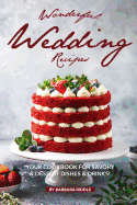 Wonderful Wedding Recipes: Your Cookbook for Savory & Dessert Dishes Drinks!