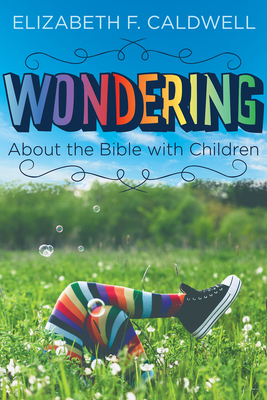 Wondering about the Bible with Children: Engaging a Child's Curiosity about the Bible - Caldwell, Elizabeth