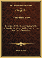 Wonderland 1900: Descriptive of the Region Tributary to the Northern Pacific Railway and the Story of Lewis and Clark's Exploration
