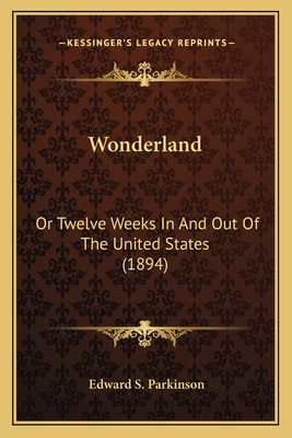 Wonderland: Or Twelve Weeks In And Out Of The United States (1894) - Parkinson, Edward S