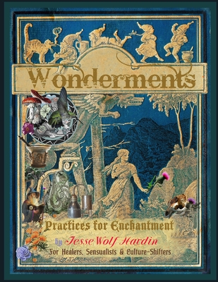 Wonderments: Practices For Enchantment For Healers, Visionaries, Sensualists & Culture-Shifters - Hardin, Jesse Wolf