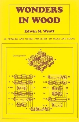 Wonders in Wood: 46 Puzzles and Other Novelties to Make and Solve - Wyatt, Edwin
