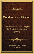 Wonders of Architecture: To Which Is Added a Chapter on English Architecture (1886)