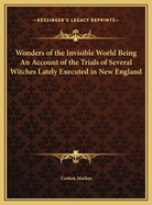 Wonders of the Invisible World Being An Account of the Trials of Several Witches Lately Executed in New England