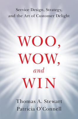 Woo, Wow, and Win: Service Design, Strategy, and the Art of Customer Delight - Stewart, Thomas A, and O'Connell, Patricia