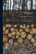 Wood: A Manual of the Natural History and Industrial Applications of the Timber of Commerce