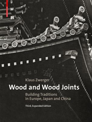 Wood and Wood Joints: Building Traditions of Europe, Japan and China - Zwerger, Klaus, and Olgiati, Valerio (Preface by)
