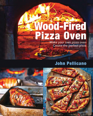 Wood-Fired Pizza Oven: Make Your Own Pizza Oven - Create the Perfect Pizza - Pellicano, John