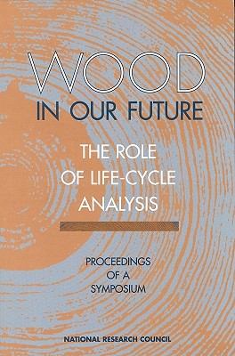 Wood in Our Future: The Role of Life-Cycle Analysis: Proceedings of a Symposium - National Research Council, and Board on Agriculture