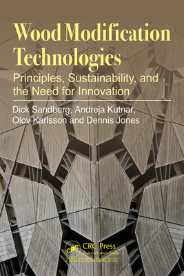 Wood Modification Technologies: Principles, Sustainability, and the Need for Innovation - Sandberg, Dick, and Kutnar, Andreja, and Karlsson, Olov