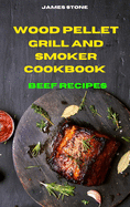 Wood Pellet Grill Beef Recipes: The Ultimate Smoker Cookbook with Tasty recipes to Enjoy with your family and Friends