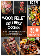 Wood Pellet Grill Bible: The guide to master your wood pellet grill featuring delicious and mouth-watering BBQ recipes.