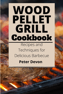 Wood Pellet Grill Cookbook: Recipes and Techniques for Delicious Barbecue