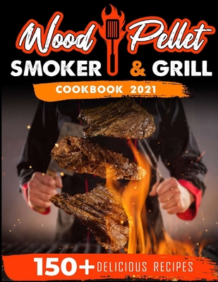 Wood Pellet Smoker and Grill Cookbook 2021: For Real Pitmasters. 150+ Flavorful Recipes to Perfectly Smoke Meat, Fish, and Vegetables Like a Pro - Blackwood, Michael