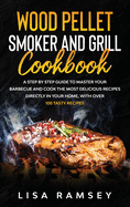 Wood Pellet Smoker and Grill Cookbook: A step by step guide to master your barbecue and cook the most delicious recipes directly in your home, with over 100 tasty recipes