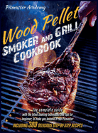 Wood Pellet Smoker and Grill Cookbook: The Best 300 Delicious and Easy, Step-by-Step Recipes for Smoking and Grilling - Including the Latest Cooking Techniques and Tips for Beginners