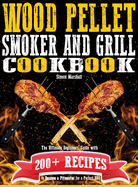 Wood Pellet Smoker and Grill Cookbook: The Ultimate Beginners' Guide with 200+ Recipes to Become a Pitmaster for a Perfect BBQ