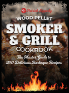 Wood Pellet Smoker & Grill Cookbook: The Master Guide to 200 Delicious Barbeque Recipes