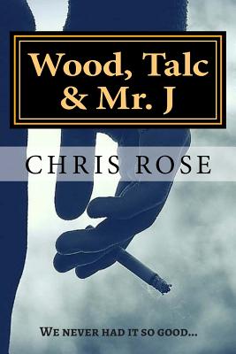 Wood, Talc & Mr. J: We never had it so good... - Rose, Chris