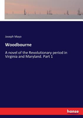 Woodbourne: A novel of the Revolutionary period in Virginia and Maryland. Part 1 - Mayo, Joseph