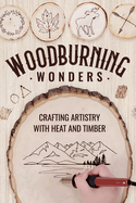 Woodburning Wonders: Crafting Artistry with Heat and Timber: Woodworking Guide