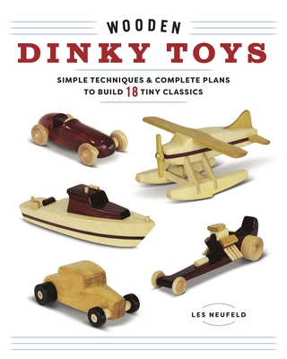 Wooden Dinky Toys: Simple Techniques & Complete Plans to Build 18 Tiny Classics - Neufeld, Les