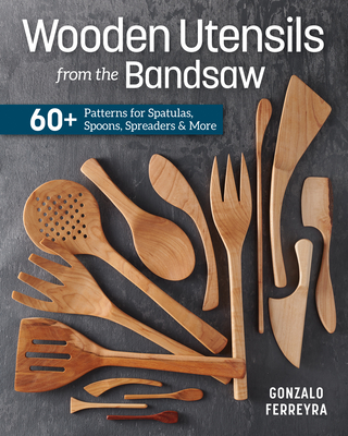 Wooden Utensils from the Bandsaw: 60+ Patterns for Spatulas, Spoons, Spreaders & More - Ferreyra, Gonzalo