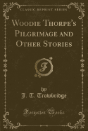 Woodie Thorpe's Pilgrimage and Other Stories (Classic Reprint)