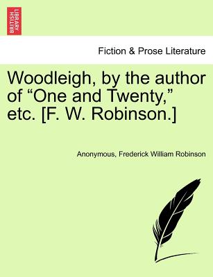 Woodleigh, by the Author of "One and Twenty," Etc. [F. W. Robinson.] - Anonymous, and Robinson, Frederick William