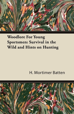 Woodlore for Young Sportsmen: Survival in the Wild and Hints on Hunting - Batten, H Mortimer