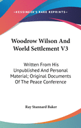 Woodrow Wilson And World Settlement V3: Written From His Unpublished And Personal Material; Original Documents Of The Peace Conference