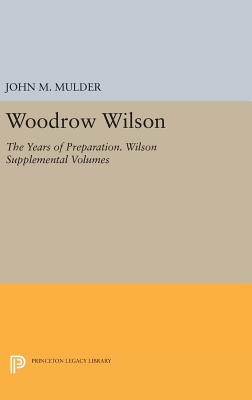 Woodrow Wilson: The Years of Preparation. Wilson Supplemental Volumes - Mulder, John M.