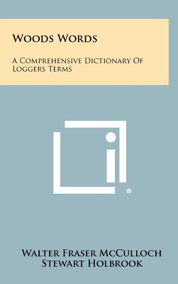 Woods Words: A Comprehensive Dictionary Of Loggers Terms - McCulloch, Walter Fraser, and Holbrook, Stewart (Introduction by)