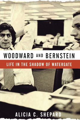 Woodward and Bernstein: Life in the Shadow of Watergate - Shepard, Alicia C