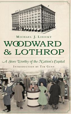 Woodward & Lothrop: A Store Worthy of the Nation's Capital - Lisicky, Michael, and Gunn, Tim (Introduction by)