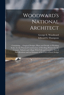 Woodward's National Architect; Containing ... Original Designs, Plans and Details, to Working Scale, for the Practical Construction of Dwelling Houses for the Country, Suburb and Village.With Full and Complete Sets of Specifications and an Estimate Of...