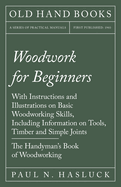 Woodwork for Beginners: With Instructions and Illustrations on Basic Woodworking Skills, Including Information on Tools, Timber and Simple Joints - The Handyman's Book of Woodworking