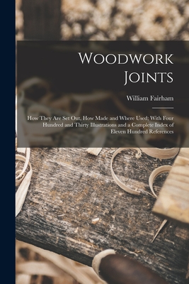 Woodwork Joints; how They are set out, how Made and Where Used; With Four Hundred and Thirty Illustrations and a Complete Index of Eleven Hundred References - Fairham, William