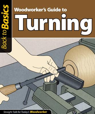 Woodworker's Guide to Turning: Straight Talk for Today's Woodworker - Skills Institute Press