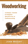 Woodworking: A Simple, Concise & Complete Guide to the Basics of Woodworking
