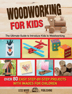 Woodworking for Kids: The Ultimate Guide to Introduce Kids to Woodworking. 80 Step-by-Step Easy Projects with Images for Children.