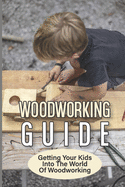 Woodworking Guide: Getting Your Kids Into The World Of Woodworking: How To Set Up A Kid'S Woodworking Shop