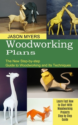 Woodworking Plans: The New Step-by-step Guide to Woodworking and Its Techniques (Learn Fast How to Start With Woodworking Projects Step by Step Guide) - Myers, Jason