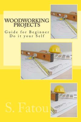 Woodworking Projects: Guide for Beginner Do it your Self - Fatou, S